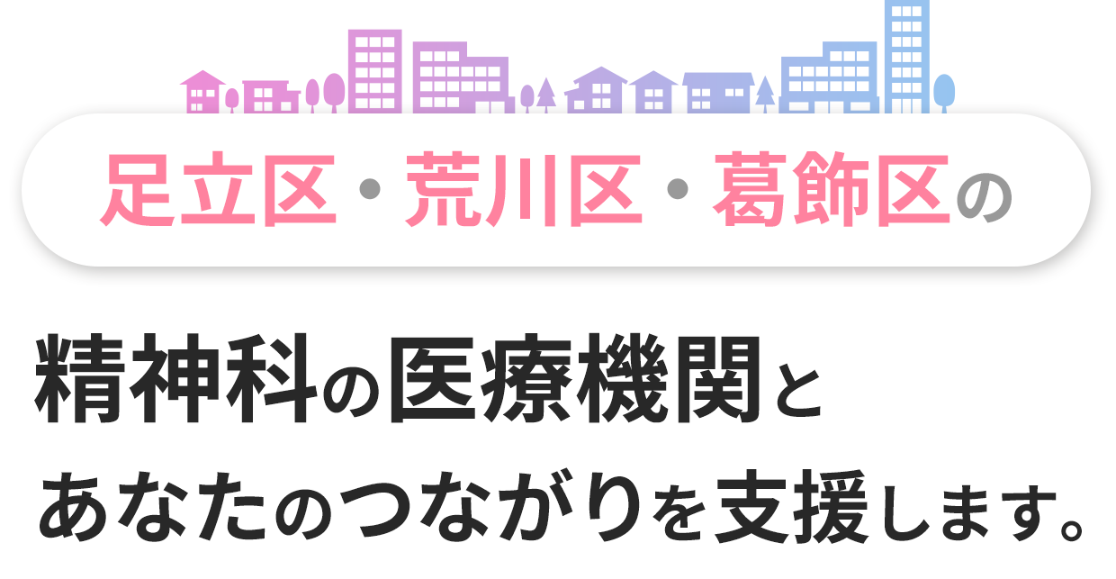 足立区・荒川区・葛飾区の精神科の医療機関とあなたのつながりを支援します。